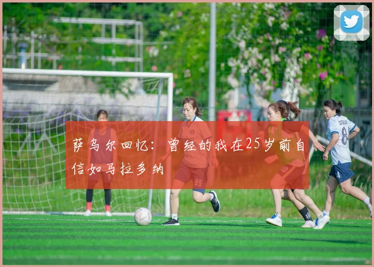 萨乌尔回忆：曾经的我在25岁前自信如马拉多纳