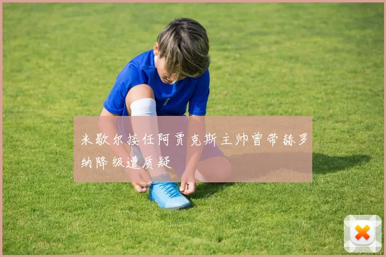 米歇尔接任阿贾克斯主帅曾带赫罗纳降级遭质疑
