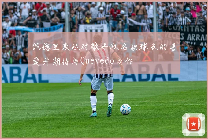 佩德里表达对歌手联名款球衣的喜爱并期待与Quevedo合作
