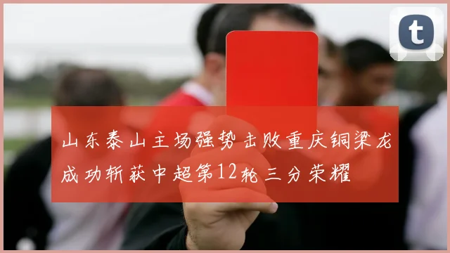 山东泰山主场强势击败重庆铜梁龙成功斩获中超第12轮三分荣耀